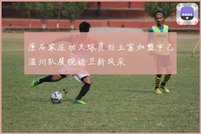 原石家庄功夫球员刘玉富加盟中乙温州队展现边卫新风采