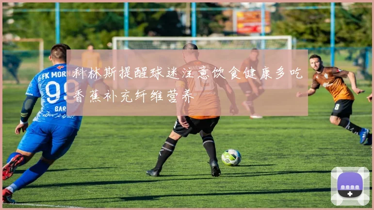 科林斯提醒球迷注意饮食健康多吃香蕉补充纤维营养
