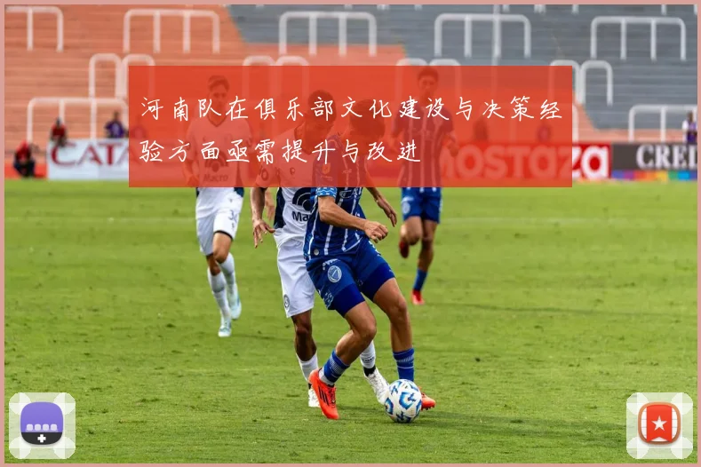 河南队在俱乐部文化建设与决策经验方面亟需提升与改进