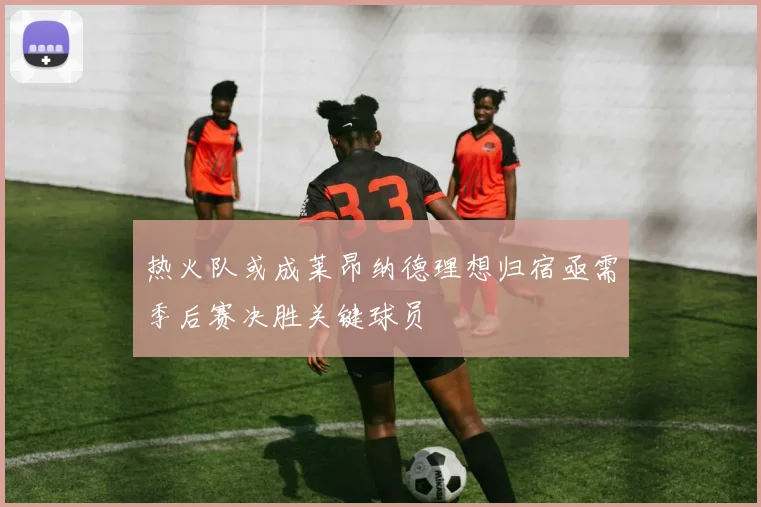 热火队或成莱昂纳德理想归宿亟需季后赛决胜关键球员