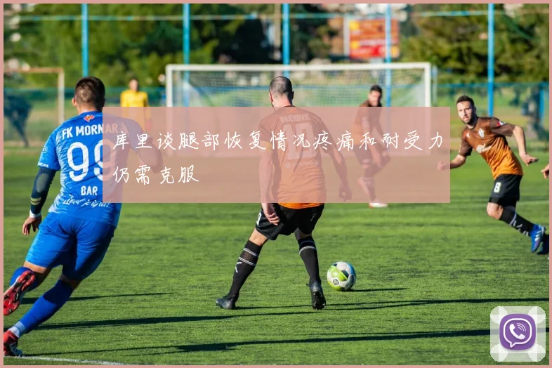 库里谈腿部恢复情况疼痛和耐受力仍需克服