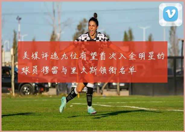 美媒评选九位有望首次入全明星的球员穆雷与里夫斯领衔名单