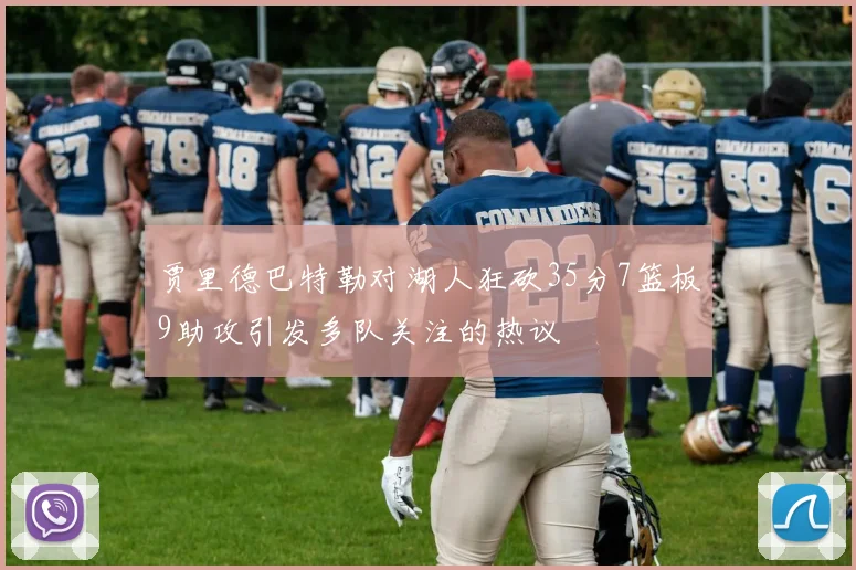 贾里德巴特勒对湖人狂砍35分7篮板9助攻引发多队关注的热议