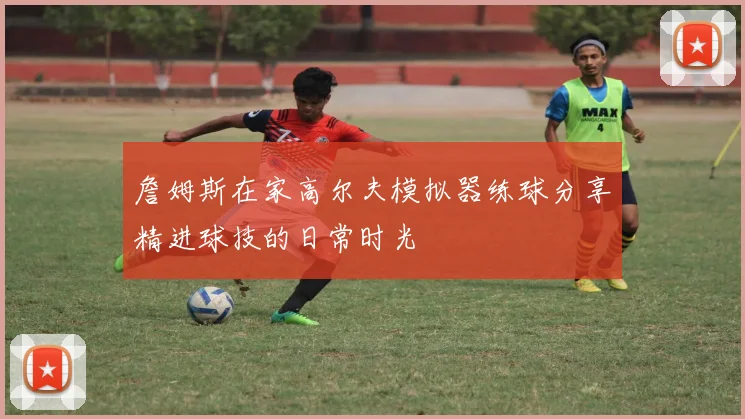 詹姆斯在家高尔夫模拟器练球分享精进球技的日常时光