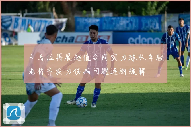卡马拉再展超值合同实力球队年轻老将齐发力伤病问题逐渐缓解