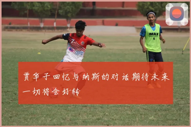 贾华子回忆与纳斯的对话期待未来一切将会好转