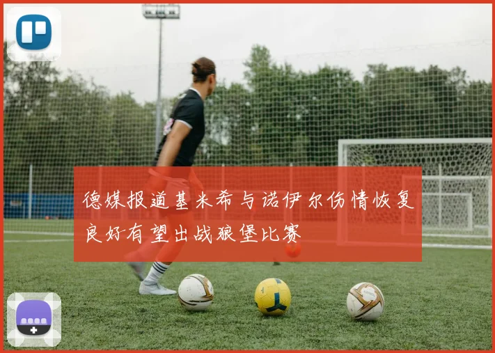 德媒报道基米希与诺伊尔伤情恢复良好有望出战狼堡比赛