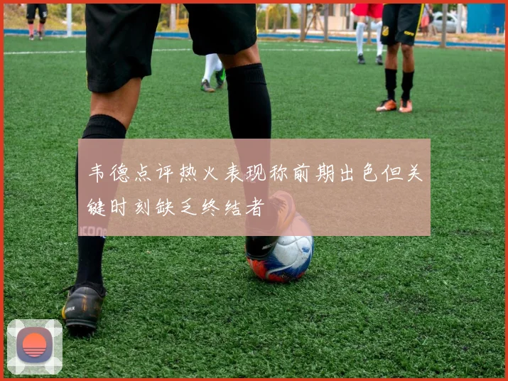 韦德点评热火表现称前期出色但关键时刻缺乏终结者
