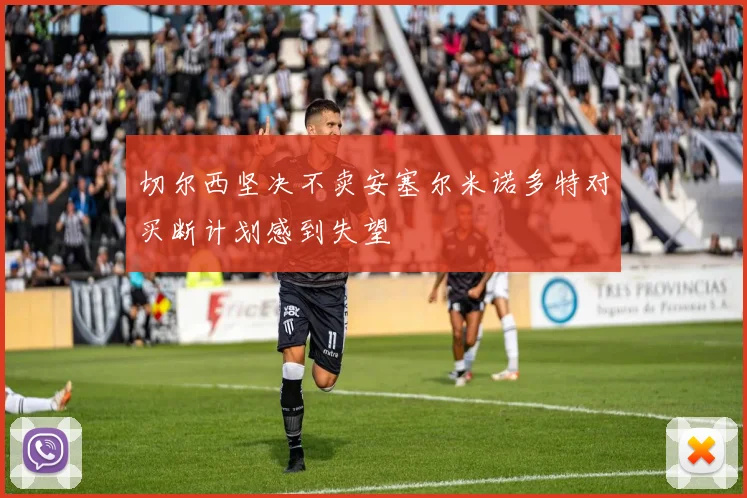 切尔西坚决不卖安塞尔米诺多特对买断计划感到失望