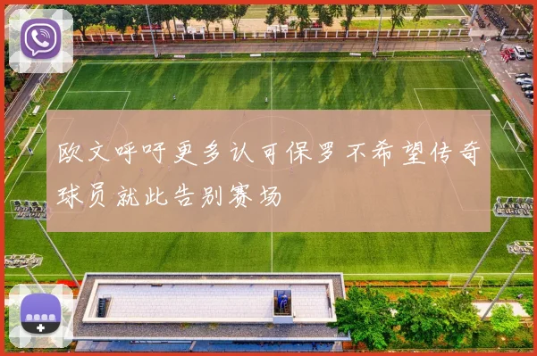 欧文呼吁更多认可保罗不希望传奇球员就此告别赛场
